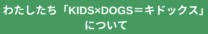 わたしたちKIDSxDOGS=キドックスについて