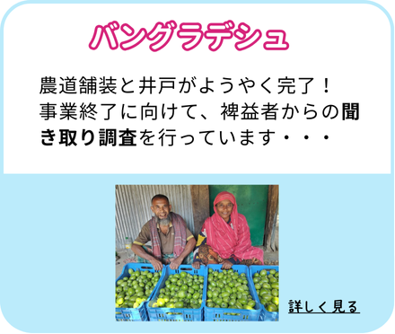 【バングラデシュ】農道舗装と井戸がようやく完了! 事業終了に向けて、裨益者からの聞き取り調査を行っています・・・