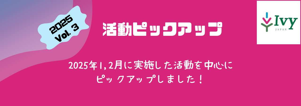 【2025Vol.3活動ピックアップ】2025年1,2月に実施した活動を中心に ピックアップしました！