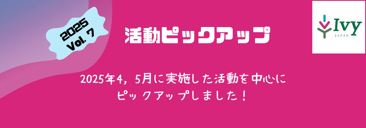 活動ピックアップ 2025Vol.7:2025年4~5月に実施した活動を中心に ピックアップしました!
