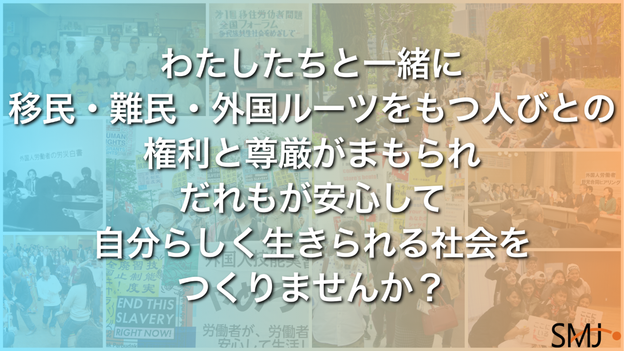 メッセージ画像:「わたしたちと一緒に 移民・難民・外国ルーツをもつ人びとの 権利と尊厳がまもられ だれもが安心して 自分らしく生きられる社会を つくりませんか?」。背景にはこれまでの多彩な活動風景がコラージュされ、右下には移住連(SMJ)のロゴが配置されています。