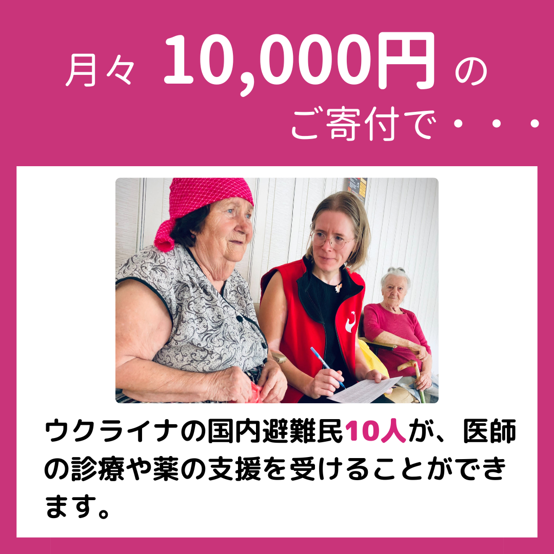 月々10000円のご寄付で、ウクライナの国内避難民10人が、医師の診療や薬の支援を受けることができます。