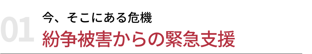 01 今、そこにある危機｜紛争被害からの緊急支援