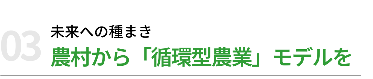 03 未来への種まき｜農村から「循環型農業」モデルを