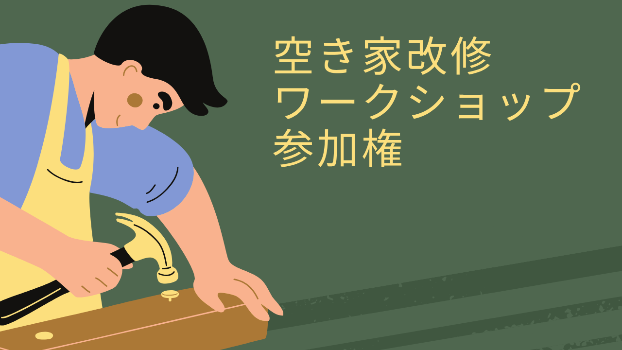 空き家改修ワークショップの参加権！