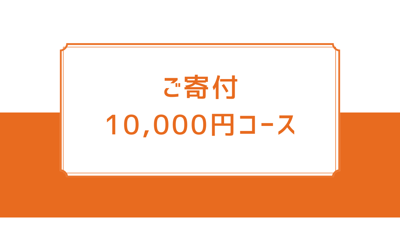 ご寄付10,000円コース【税制優遇対象】