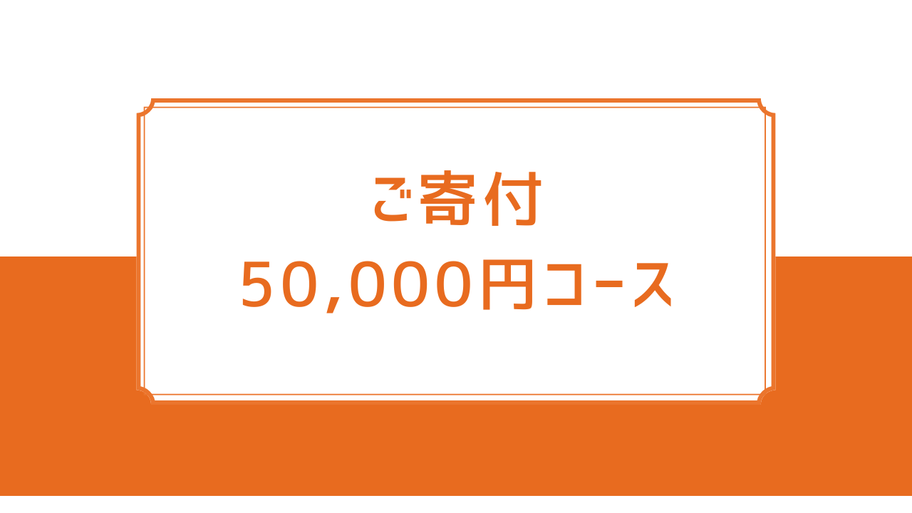 ご寄付50,000円コース【税制優遇対象】