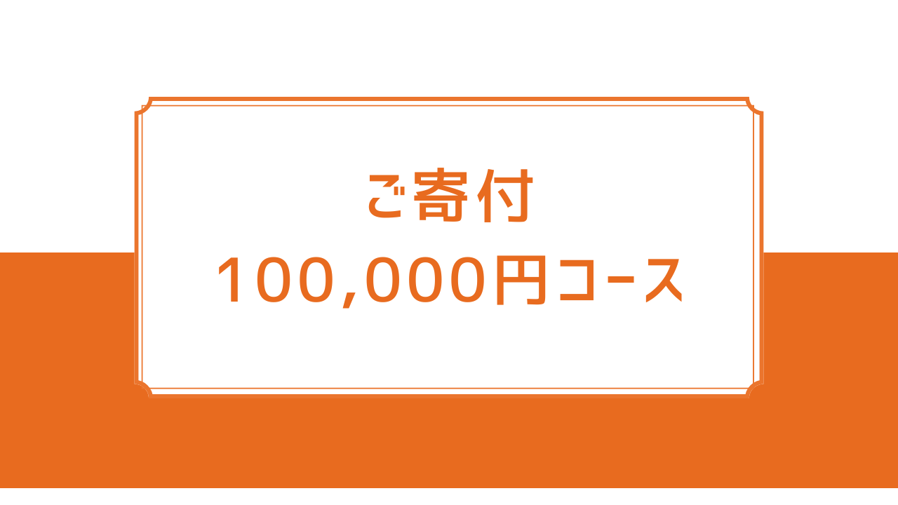 ご寄付100,000円コース【税制優遇対象】