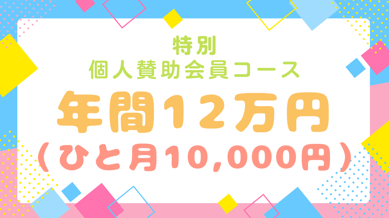 特別個人賛助会員コース☆【ひと月1万円、年間12万円】