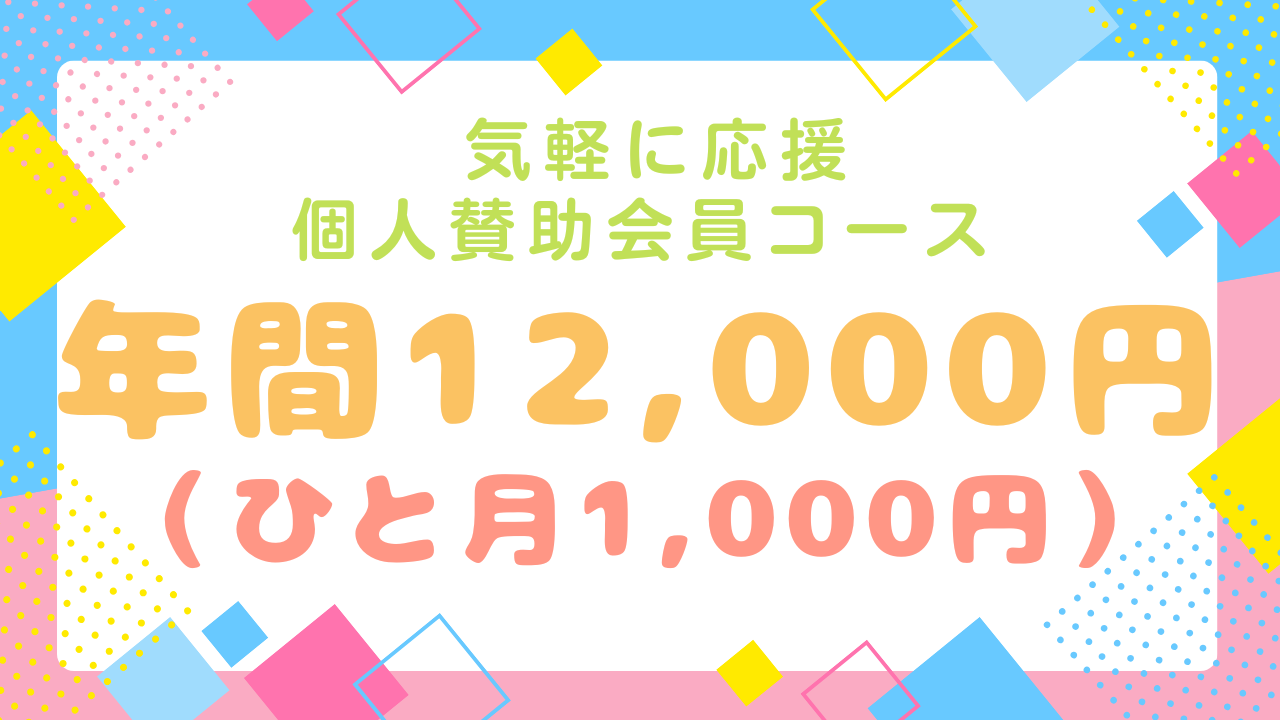 気軽に応援・個人賛助会員コース☆【ひと月1,000円、年間12,000円】