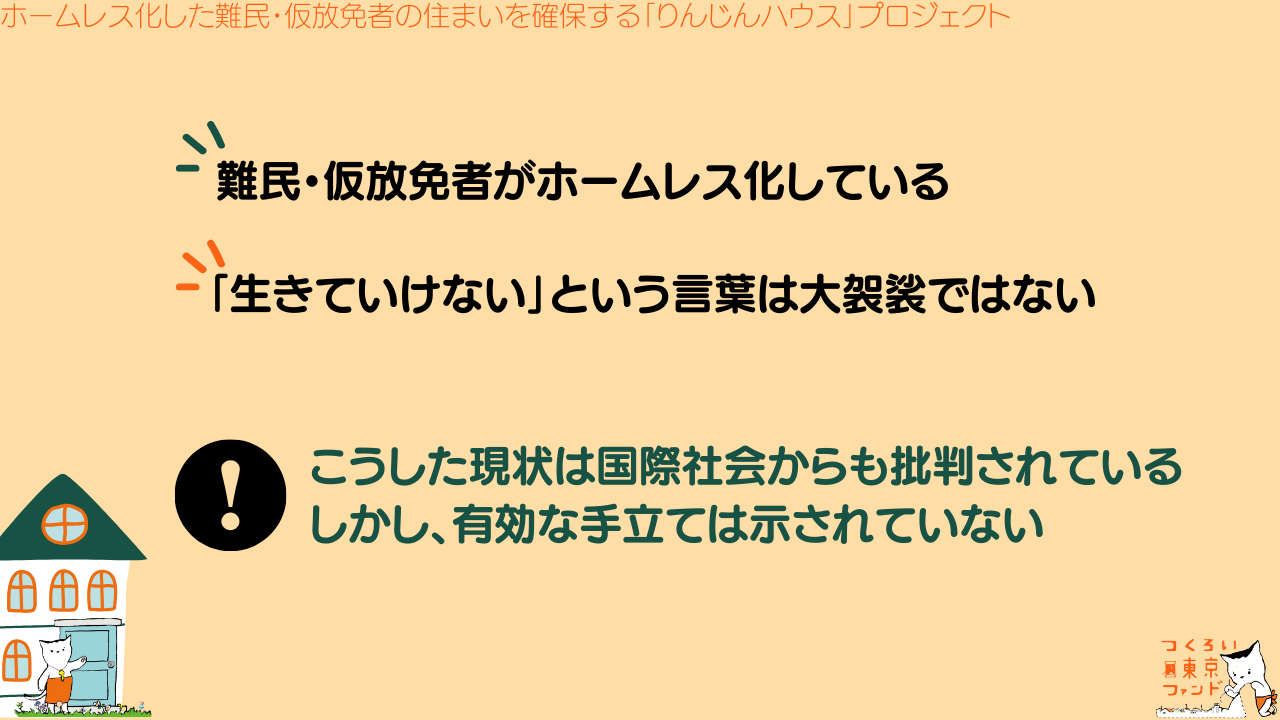 難民・仮放免者がホームレス化している。「生きていけない」という言葉は大袈裟ではない。こうした現状は国際社会からも批判されている。しかし、有効な手立ては示されていない。