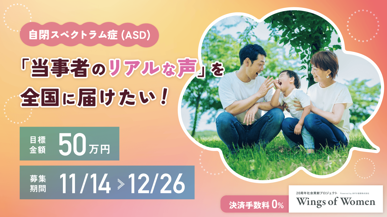 先駆けの取り組み！自閉スペクトラム症(ASD)の子を育てる保護者・支援者の方々に「100名を超える当事者の声」を届け、不安・悩みの解消を目指したい！