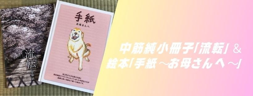 中筋純小冊子「流転」&堀川ご夫妻「手紙~お母さんへ~」