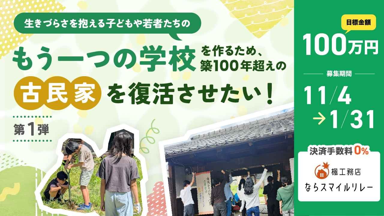 生きづらさを抱える子どもや若者たちの「もう一つの学校・オルタナティブスクール」を作るため、築100年をこえる古民家に命を吹き込み復活させるプロジェクト！第１弾