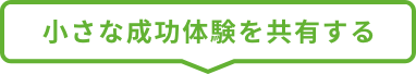 小さな成功体験を共有する