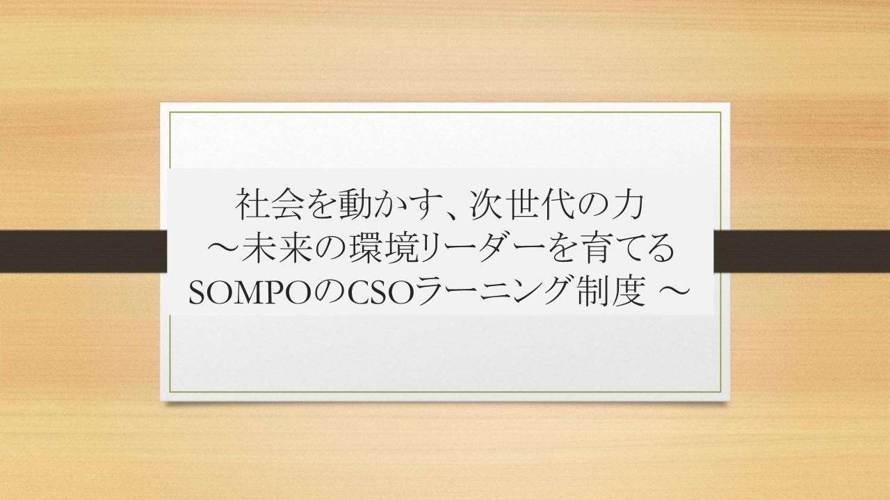 社会を動かす、次世代の力 ～未来の環境リーダーを育てるＳＯＭＰＯのＣＳＯラーニング制度～